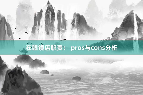 在眼镜店职责： pros与cons分析